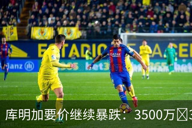 库明加要价继续暴跌：3500万📉3000万📉2000万📉1500万